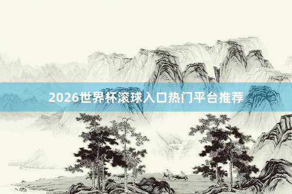 2026世界杯滚球入口热门平台推荐