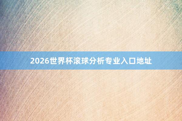 2026世界杯滚球分析专业入口地址