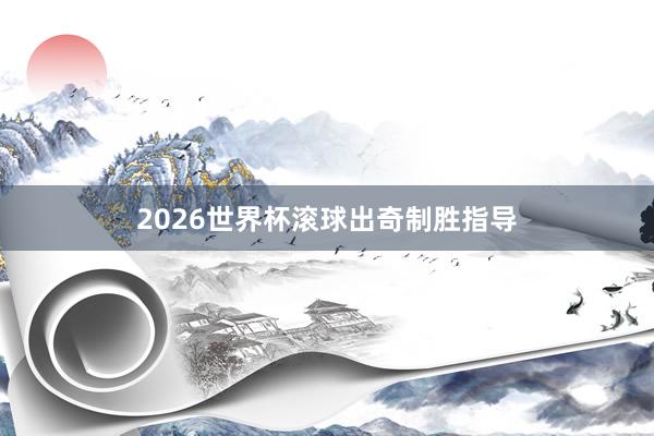 2026世界杯滚球出奇制胜指导