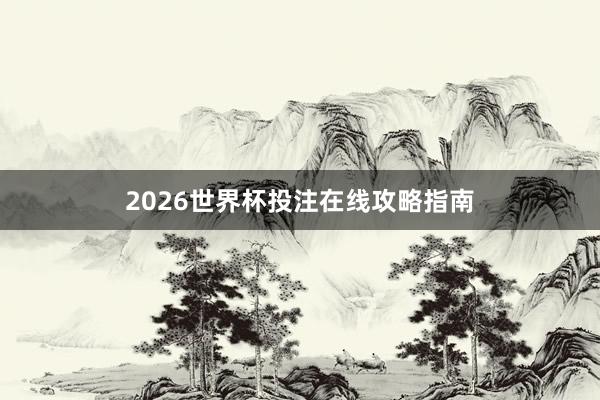 2026世界杯投注在线攻略指南