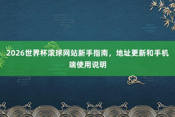 2026世界杯滚球网站新手指南，地址更新和手机端使用说明