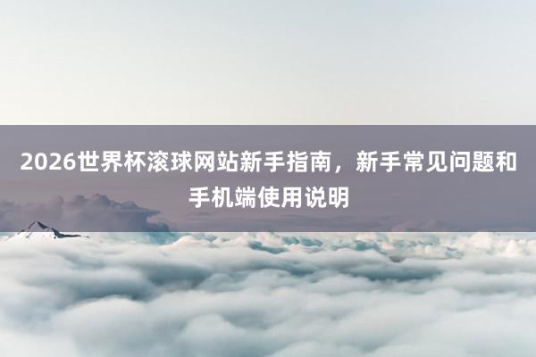 2026世界杯滚球网站新手指南，新手常见问题和手机端使用说明