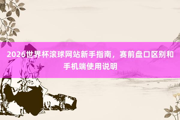 2026世界杯滚球网站新手指南，赛前盘口区别和手机端使用说明