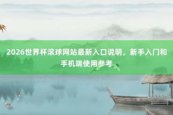 2026世界杯滚球网站最新入口说明，新手入门和手机端使用参考