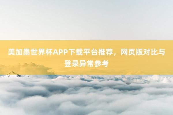 美加墨世界杯APP下载平台推荐，网页版对比与登录异常参考