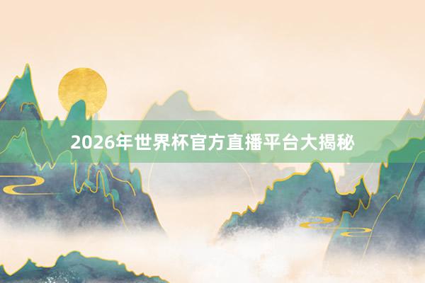 2026年世界杯官方直播平台大揭秘