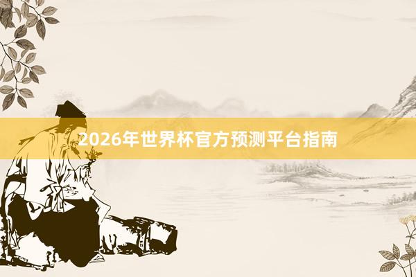 2026年世界杯官方预测平台指南