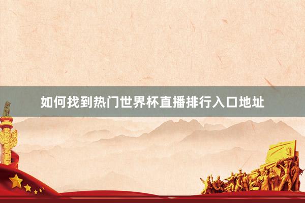 如何找到热门世界杯直播排行入口地址