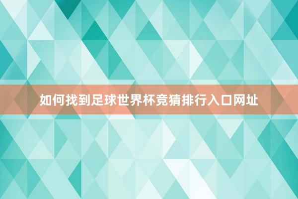 如何找到足球世界杯竞猜排行入口网址