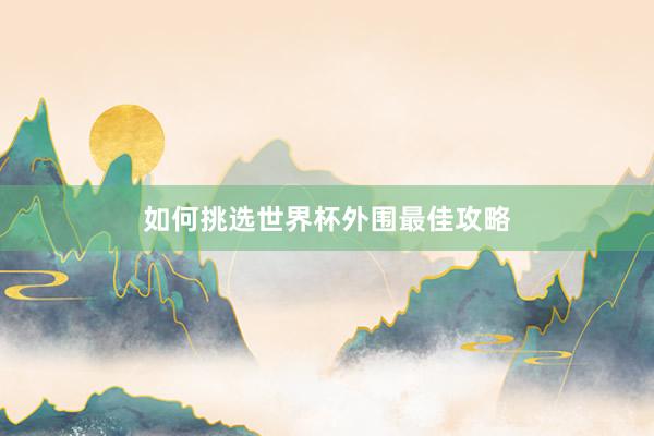 如何挑选世界杯外围最佳攻略