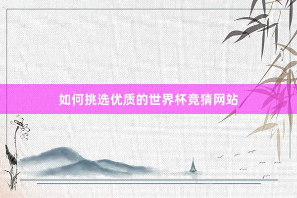 如何挑选优质的世界杯竞猜网站