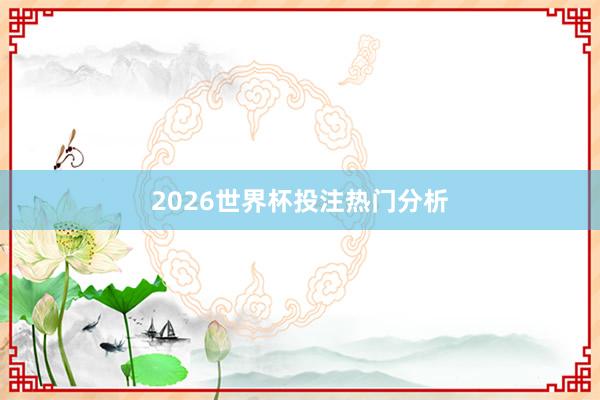 2026世界杯投注热门分析