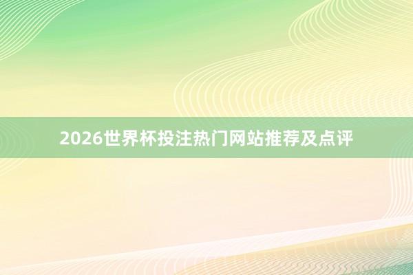 2026世界杯投注热门网站推荐及点评