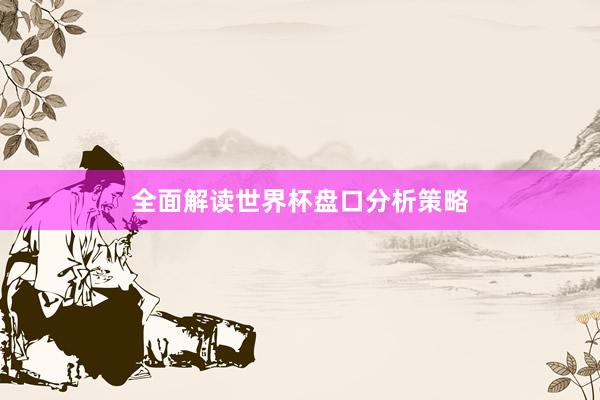 全面解读世界杯盘口分析策略