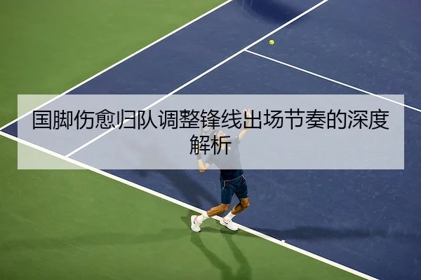 国脚伤愈归队调整锋线出场节奏的深度解析（KYGaming）