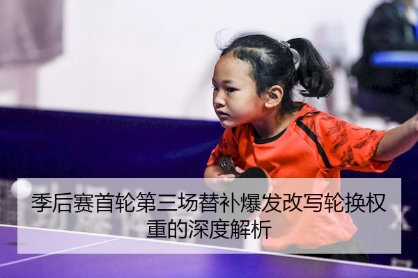 季后赛首轮第三场替补爆发改写轮换权重的深度解析 - KYGaming