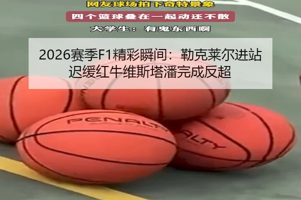 2026赛季F1精彩瞬间：勒克莱尔进站迟缓红牛维斯塔潘完成反超